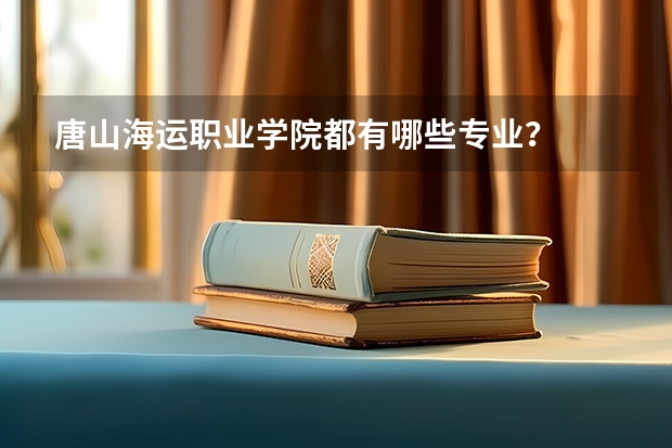 唐山海运职业学院都有哪些专业?
