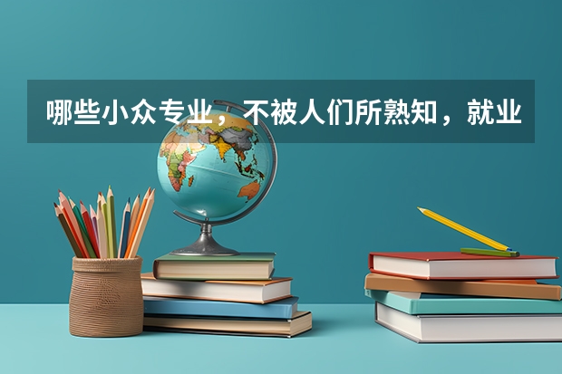 哪些小众专业，不被人们所熟知，就业率却出奇地高呢？