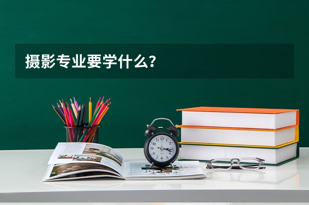 摄影专业要学什么？