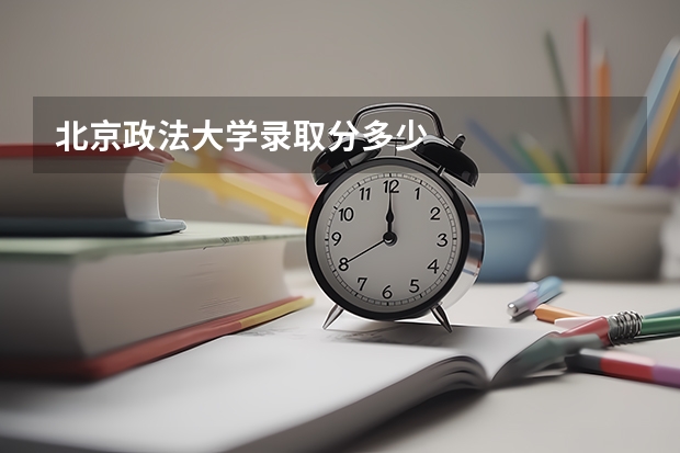 北京政法大学录取分多少