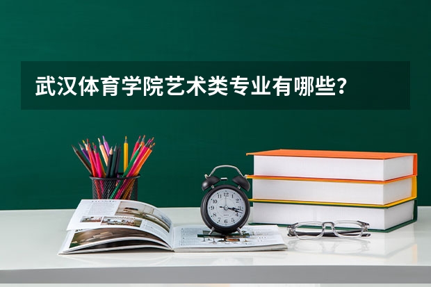 武汉体育学院艺术类专业有哪些？