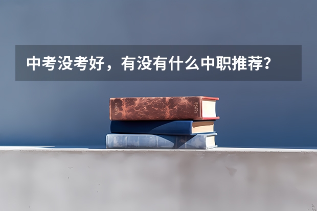 中考没考好，有没有什么中职推荐？