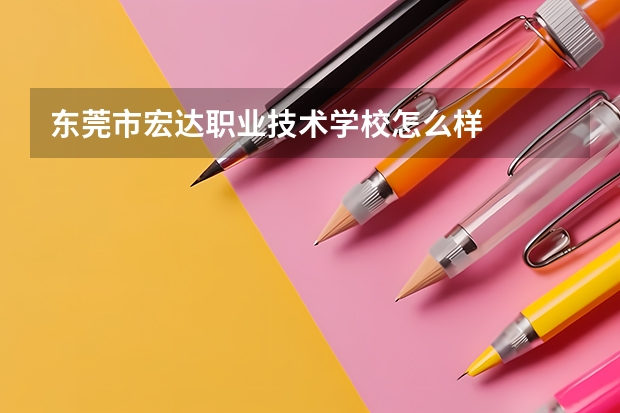 东莞市宏达职业技术学校怎么样