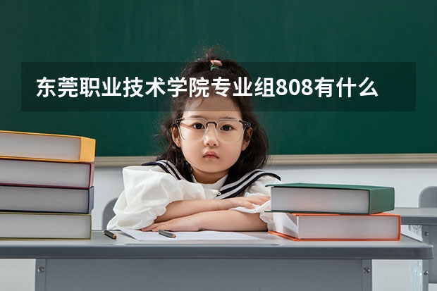 东莞职业技术学院专业组808有什么专业