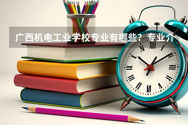 广西机电工业学校专业有哪些?专业介绍