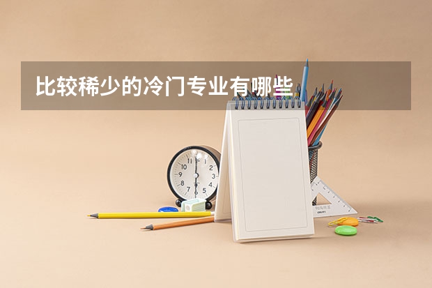 比较稀少的冷门专业有哪些