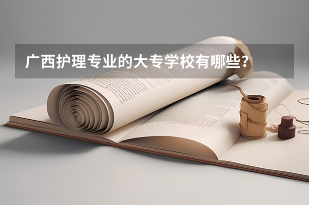 广西护理专业的大专学校有哪些？