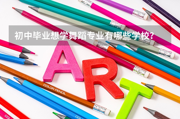 初中毕业想学舞蹈专业有哪些学校？