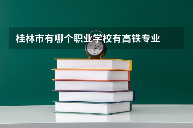 桂林市有哪个职业学校有高铁专业