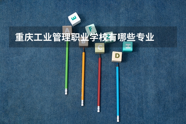重庆工业管理职业学校有哪些专业