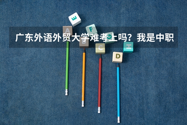 广东外语外贸大学难考上吗?我是中职生?