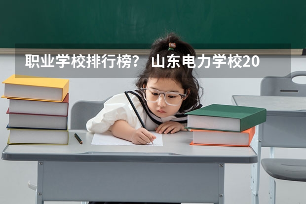 职业学校排行榜？ 山东电力学校2024年招生简章