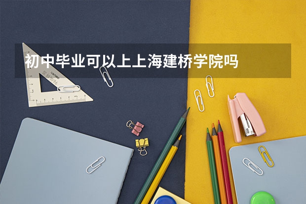 初中毕业可以上上海建桥学院吗
