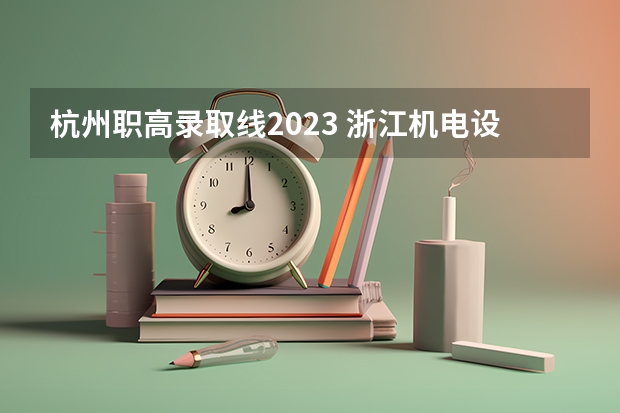 杭州职高录取线2023 浙江机电设备安装与维修专业中职学校排名榜