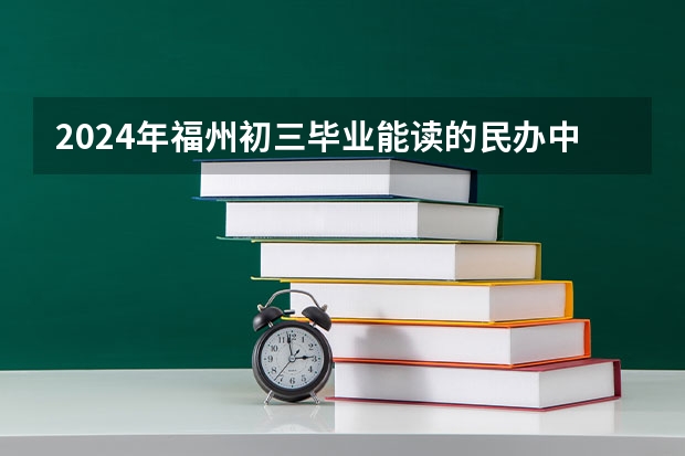 2024年福州初三毕业能读的民办中职中专学校（福建医学院校排名）