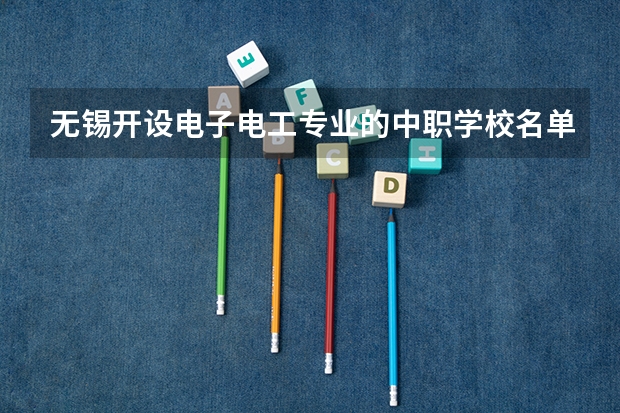 无锡开设电子电工专业的中职学校名单有哪些