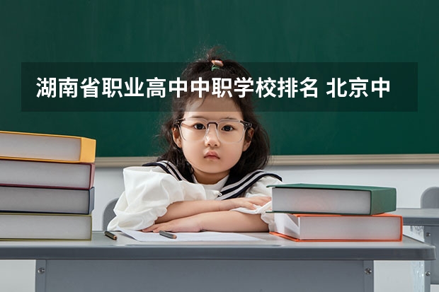 湖南省职业高中中职学校排名 北京中职学校排名榜