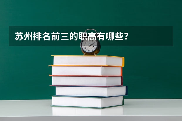 苏州排名前三的职高有哪些？