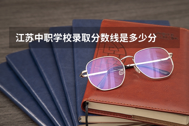 江苏中职学校录取分数线是多少分