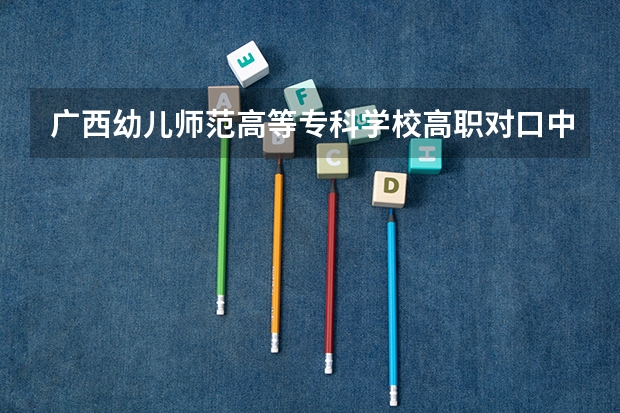 广西幼儿师范高等专科学校高职对口中职自主招生专业有哪些?