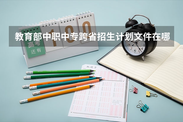 教育部中职中专跨省招生计划文件在哪里可以查询到，如果有的可以发一份过过来，拜托了。