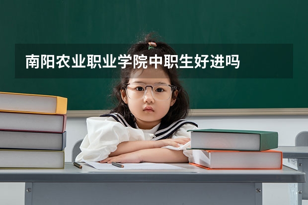 南阳农业职业学院中职生好进吗