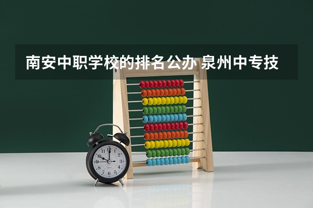 南安中职学校的排名公办 泉州中专技校学校哪家最好？
