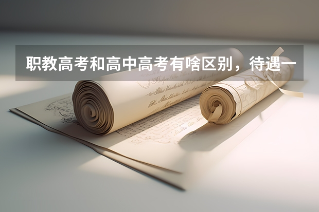 职教高考和高中高考有啥区别，待遇一样吗？
