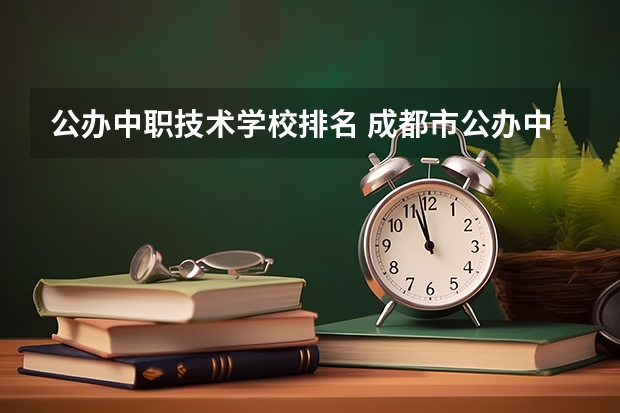 公办中职技术学校排名 成都市公办中职学校排名榜