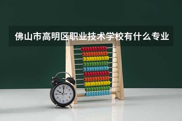 佛山市高明区职业技术学校有什么专业