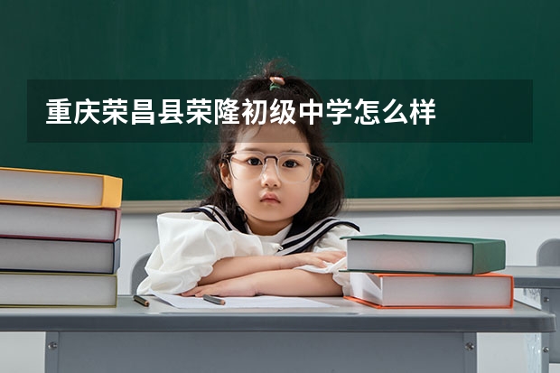 重庆荣昌县荣隆初级中学怎么样