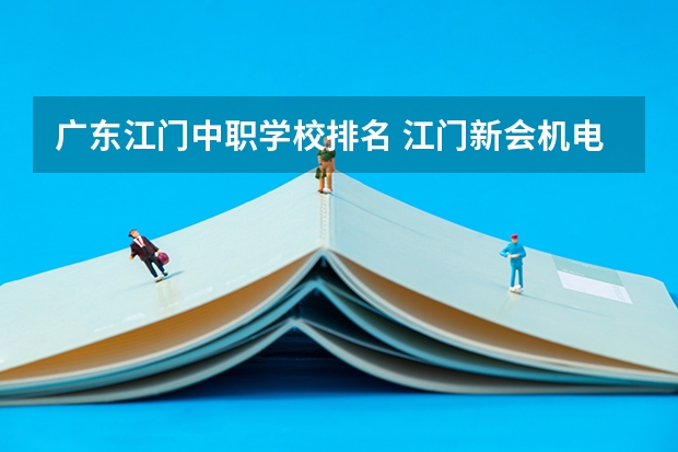 广东江门中职学校排名 江门新会机电职业技术学校2024年招生简章
