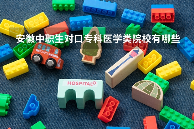 安徽中职生对口专科医学类院校有哪些