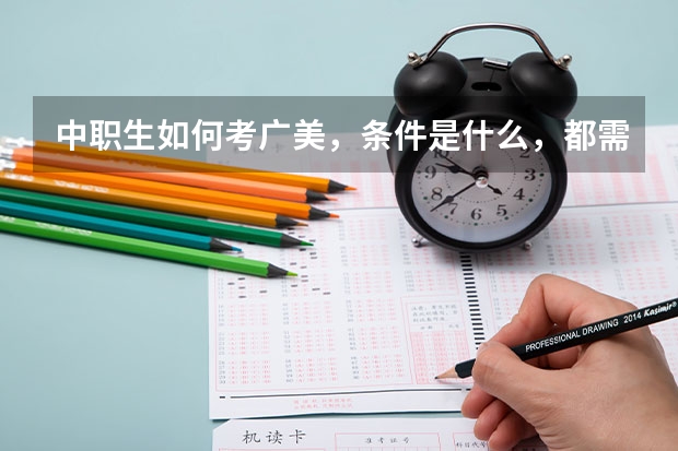 中职生如何考广美，条件是什么，都需要考那些内容