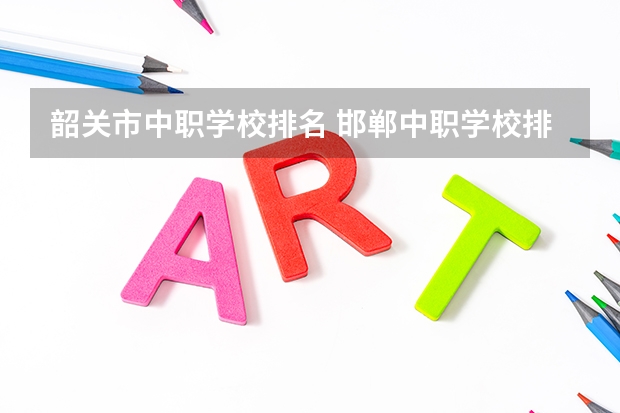 韶关市中职学校排名 邯郸中职学校排名