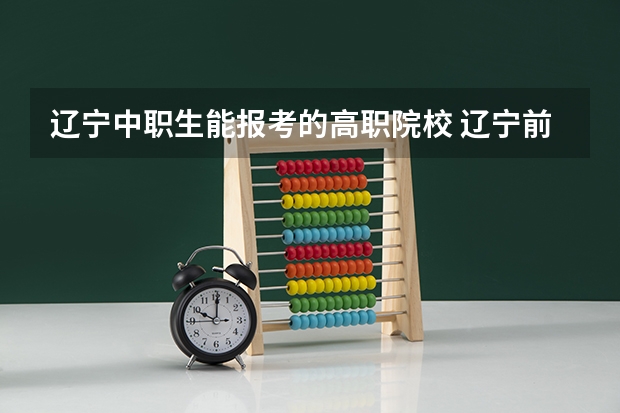 辽宁中职生能报考的高职院校 辽宁前十专科学校